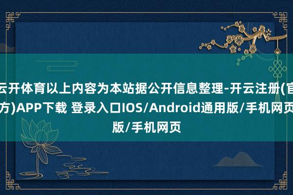 云开体育以上内容为本站据公开信息整理-开云注册(官方)APP下载 登录入口IOS/Android通用版/手机网页