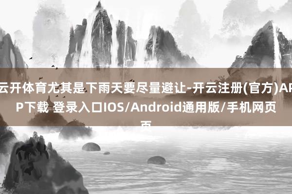 云开体育尤其是下雨天要尽量避让-开云注册(官方)APP下载 登录入口IOS/Android通用版/手机网页